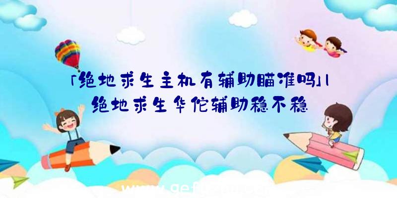 「绝地求生主机有辅助瞄准吗」|绝地求生华佗辅助稳不稳